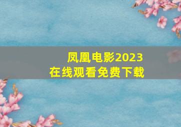 凤凰电影2023在线观看免费下载