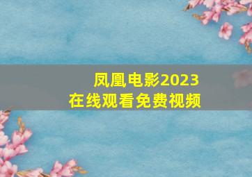 凤凰电影2023在线观看免费视频