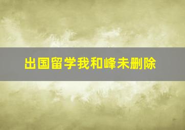 出国留学我和峰未删除