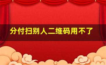 分付扫别人二维码用不了