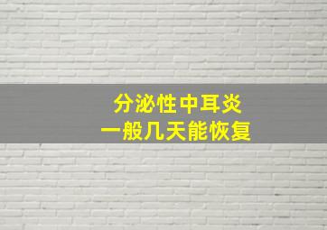 分泌性中耳炎一般几天能恢复