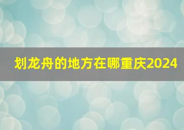 划龙舟的地方在哪重庆2024