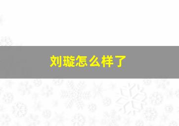 刘璇怎么样了