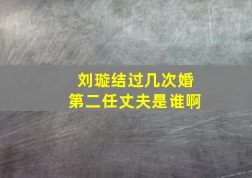 刘璇结过几次婚第二任丈夫是谁啊