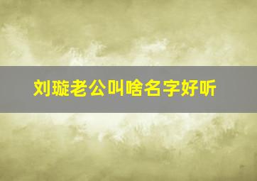 刘璇老公叫啥名字好听