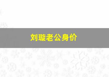 刘璇老公身价