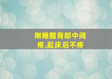 刚睡醒背部中间疼,起床后不疼