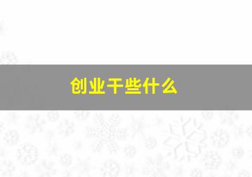 创业干些什么