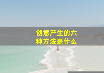 创意产生的六种方法是什么