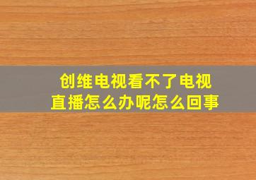 创维电视看不了电视直播怎么办呢怎么回事