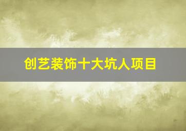 创艺装饰十大坑人项目