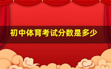 初中体育考试分数是多少