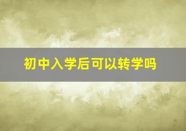 初中入学后可以转学吗