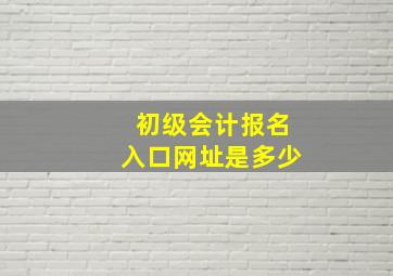 初级会计报名入口网址是多少