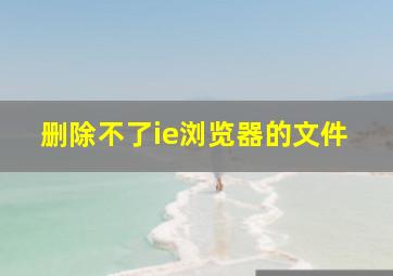 删除不了ie浏览器的文件