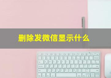 删除发微信显示什么