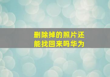 删除掉的照片还能找回来吗华为