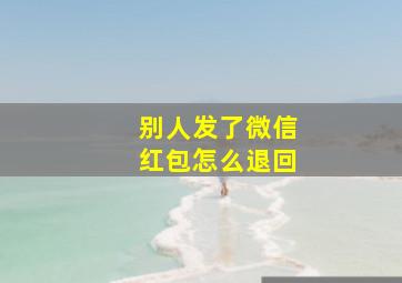 别人发了微信红包怎么退回