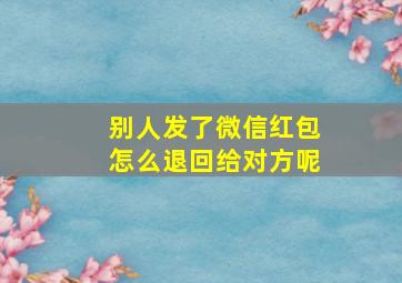 别人发了微信红包怎么退回给对方呢