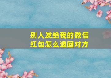 别人发给我的微信红包怎么退回对方