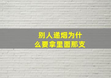 别人递烟为什么要拿里面那支