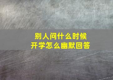 别人问什么时候开学怎么幽默回答