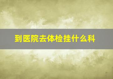 到医院去体检挂什么科