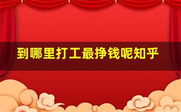 到哪里打工最挣钱呢知乎