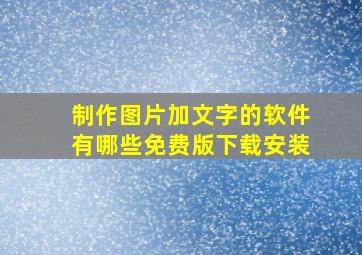 制作图片加文字的软件有哪些免费版下载安装