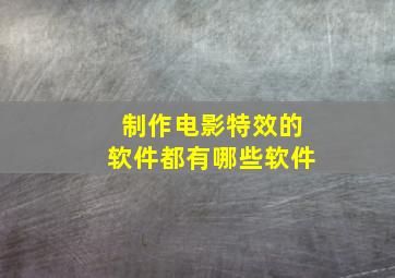 制作电影特效的软件都有哪些软件