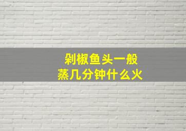 剁椒鱼头一般蒸几分钟什么火