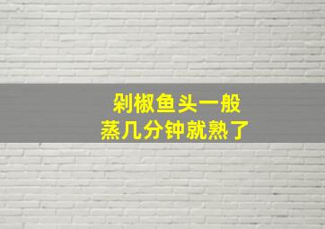 剁椒鱼头一般蒸几分钟就熟了