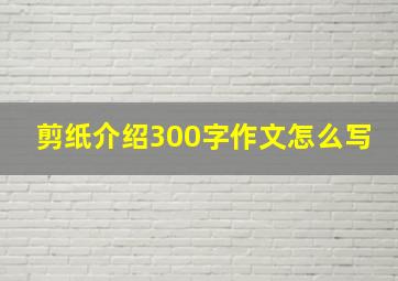 剪纸介绍300字作文怎么写