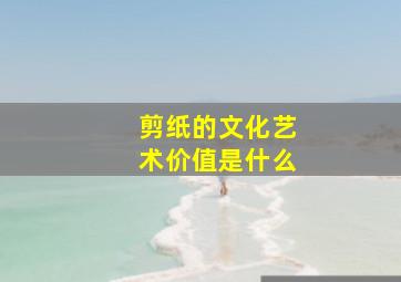 剪纸的文化艺术价值是什么