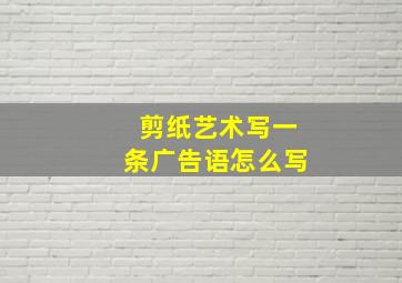 剪纸艺术写一条广告语怎么写