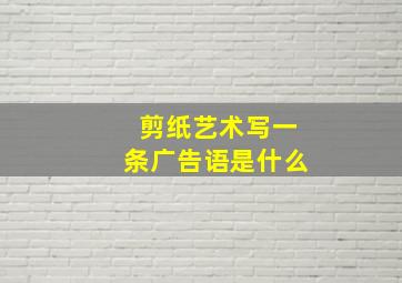 剪纸艺术写一条广告语是什么