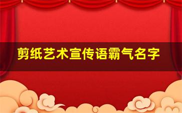 剪纸艺术宣传语霸气名字