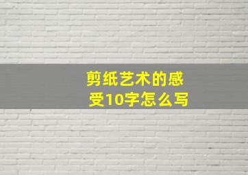 剪纸艺术的感受10字怎么写