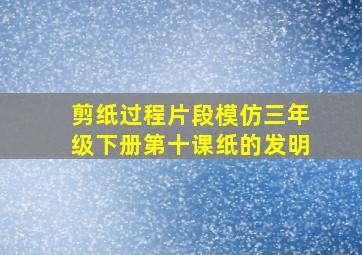 剪纸过程片段模仿三年级下册第十课纸的发明