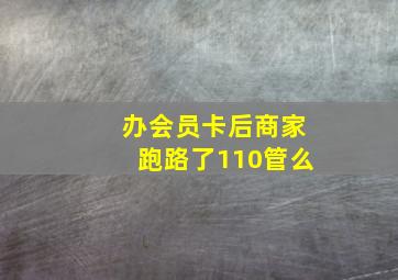 办会员卡后商家跑路了110管么