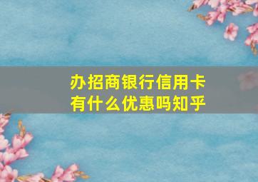 办招商银行信用卡有什么优惠吗知乎