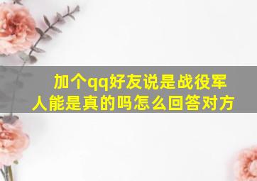 加个qq好友说是战役军人能是真的吗怎么回答对方