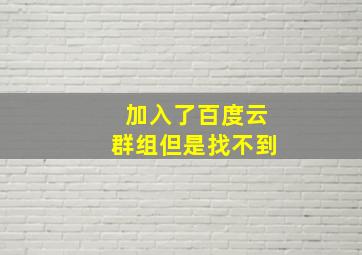 加入了百度云群组但是找不到