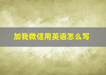 加我微信用英语怎么写