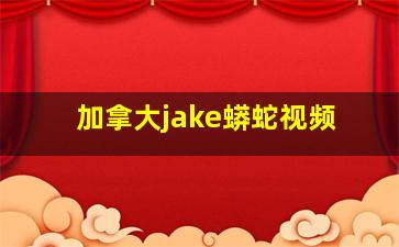 加拿大jake蟒蛇视频