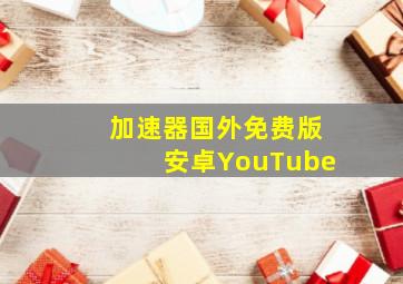 加速器国外免费版安卓YouTube