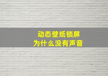 动态壁纸锁屏为什么没有声音