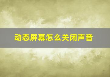 动态屏幕怎么关闭声音