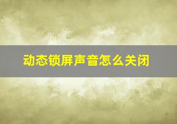 动态锁屏声音怎么关闭