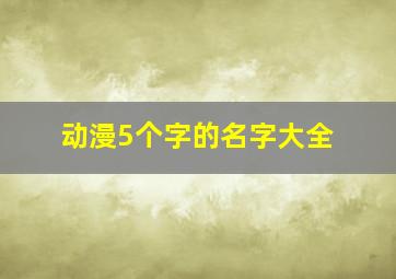 动漫5个字的名字大全